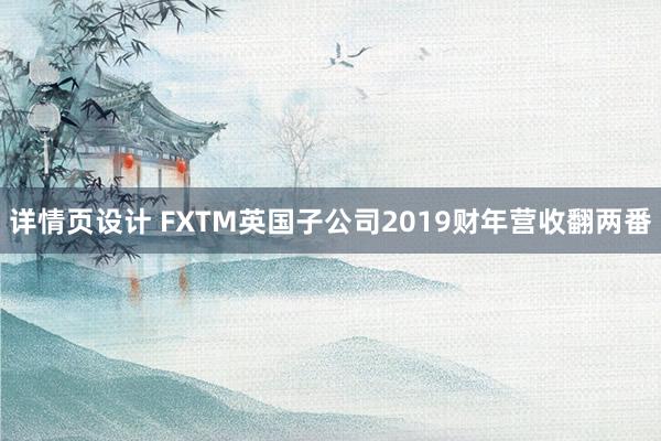 详情页设计 FXTM英国子公司2019财年营收翻两番