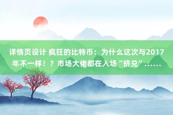 详情页设计 疯狂的比特币：为什么这次与2017年不一样！？市场大佬都在入场“挤兑”……