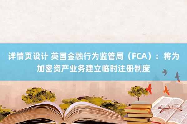 详情页设计 英国金融行为监管局（FCA）：将为加密资产业务建立临时注册制度