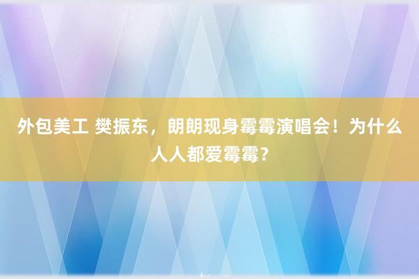 外包美工 樊振东，朗朗现身霉霉演唱会！为什么人人都爱霉霉？